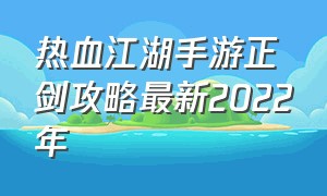 热血江湖手游正剑攻略最新2022年（热血江湖手游正枪完全攻略2024）