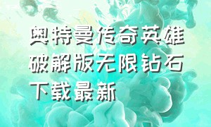 奥特曼传奇英雄破解版无限钻石下载最新