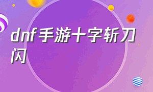 dnf手游十字斩刀闪（dnf手游十字斩刀与流星落长度）