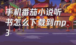 手机番茄小说听书怎么下载到mp3