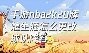 手游nba2k20辉煌生涯怎么更改球队阵容