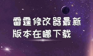 雷霆修改器最新版本在哪下载（雷霆修改器加汉化版安装教程）