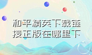 和平精英下载链接正版在哪里下