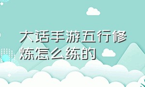 大话手游五行修炼怎么练的