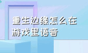 重生边缘怎么在游戏里语音