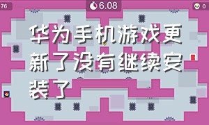 华为手机游戏更新了没有继续安装了（华为手机游戏更新了没有继续安装了吗）