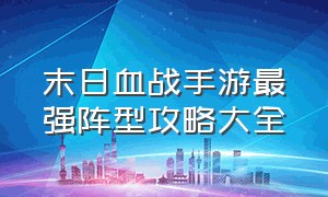 末日血战手游最强阵型攻略大全（末日血战手游平民最强阵容）