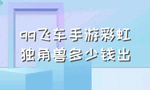 qq飞车手游彩虹独角兽多少钱出