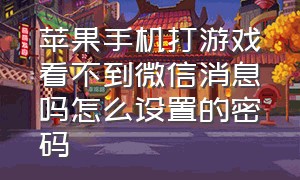 苹果手机打游戏看不到微信消息吗怎么设置的密码（苹果手机打游戏怎么关闭微信通知）