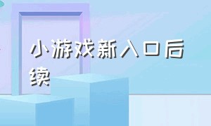 小游戏新入口后续