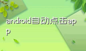 android自动点击app（androidapp设置开机自动运行）