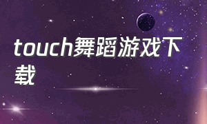 touch舞蹈游戏下载（touch触摸游戏免费下载）