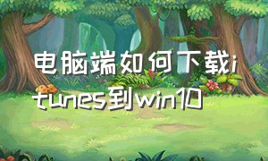 电脑端如何下载itunes到win10