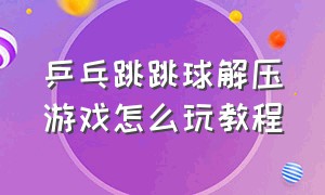 乒乓跳跳球解压游戏怎么玩教程