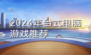 2024年台式电脑游戏推荐