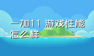 一加11 游戏性能怎么样