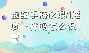 跑跑手游l2跟l1速度一样吗怎么设置（跑跑手游怎样设置三指按键最好）