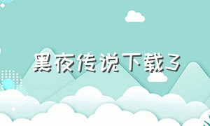 黑夜传说下载3（黑夜传说下载 mp4 下载）