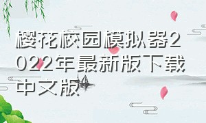 樱花校园模拟器2022年最新版下载中文版（樱花校园模拟器最新版下载）