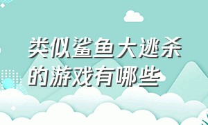 类似鲨鱼大逃杀的游戏有哪些