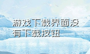 游戏下载界面没有下载按钮（游戏下载安装后要在设置中确认）