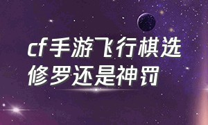 cf手游飞行棋选修罗还是神罚