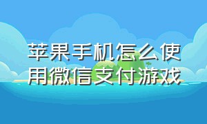 苹果手机怎么使用微信支付游戏