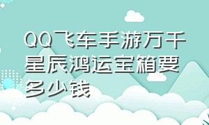 QQ飞车手游万千星辰鸿运宝箱要多少钱