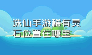 诛仙手游稀有灵石位置在哪里