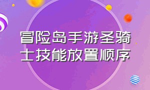 冒险岛手游圣骑士技能放置顺序