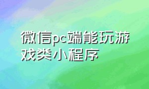 微信pc端能玩游戏类小程序