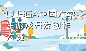 CUSGA中国大学生游戏开发创作大赛