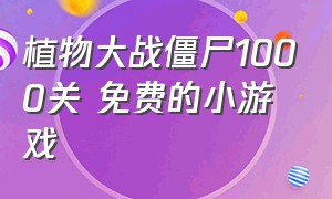 植物大战僵尸1000关 免费的小游戏