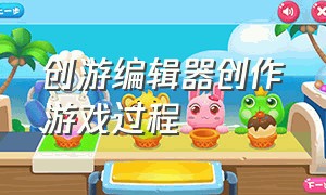 创游编辑器创作游戏过程（创游编辑器自己制作游戏怎么发布）