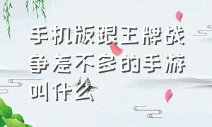 手机版跟王牌战争差不多的手游叫什么