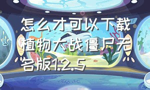 怎么才可以下载植物大战僵尸无名版1.2.5