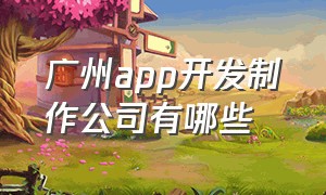 广州app开发制作公司有哪些