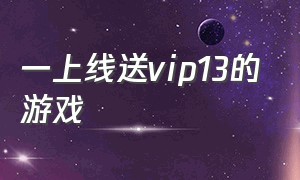 一上线送vip13的游戏