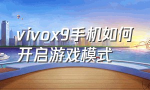 vivox9手机如何开启游戏模式