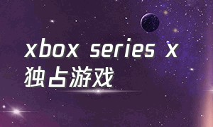 xbox series x 独占游戏