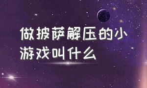 做披萨解压的小游戏叫什么