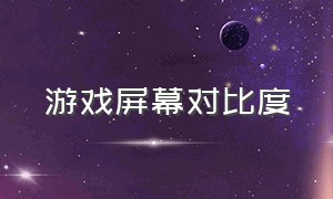 游戏屏幕对比度（玩游戏的屏幕最佳对比度）