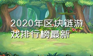 2020年区块链游戏排行榜最新（国外区块链游戏排行榜前十名）