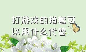 打游戏的指套可以用什么代替