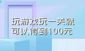 玩游戏玩一关就可以得到100元