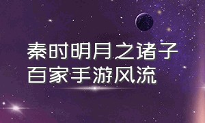 秦时明月之诸子百家手游风流（《秦时明月之诸子百家》）