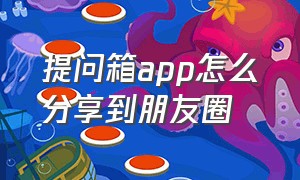 提问箱app怎么分享到朋友圈