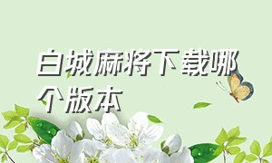 白城麻将下载哪个版本