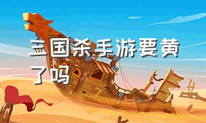 三国杀手游要黄了吗