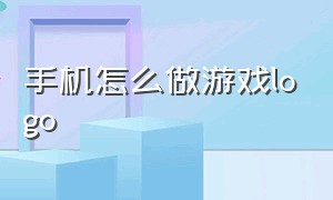 手机怎么做游戏logo